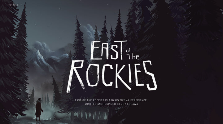 East Of The Rockies – East of the Rockies is a narrative AR game written and inspired by Joy Kogawa with Walt Williams